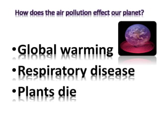 •Global warming
•Respiratory disease
•Plants die
 