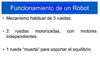 Funcionamiento de un RobotMecanismo habitual de 3 ruedas:2 ruedas motorizadas, con motores independientes.1 rueda “muerta” para soportar el equilibrio.11