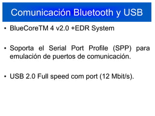 Comunicación Bluetooth y USBBlueCoreTM 4 v2.0 +EDR SystemSoporta el Serial Port Profile (SPP) para emulación de puertos de comunicación.USB 2.0 Full speed com port (12 Mbit/s).27