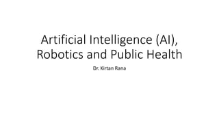 Artificial Intelligence (AI),
Robotics and Public Health
Dr. Kirtan Rana
 