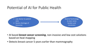Potential of AI for Public Health
• AI based breast cancer screening, non invasive and low cost solutions
based on heat ma...