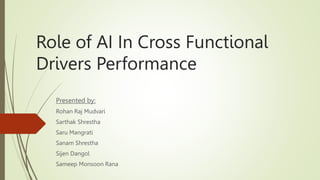 Role of AI In Cross Functional
Drivers Performance
Presented by:
Rohan Raj Mudvari
Sarthak Shrestha
Saru Mangrati
Sanam Shrestha
Sijen Dangol
Sameep Monsoon Rana
 