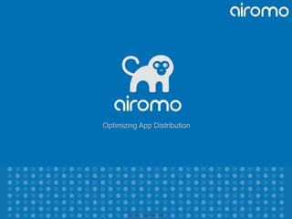 Airomo Confidential
Optimizing App Distribution
 