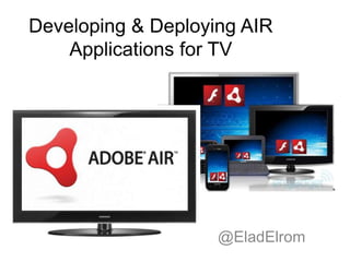 Developing & Deploying AIR Applications for TV @EladElrom 