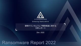 Enhancing Teams with AI
Dec. 2022
警察庁ランサムウェア解除報道に関する
分析レポート
Ransomware Report 2022
 