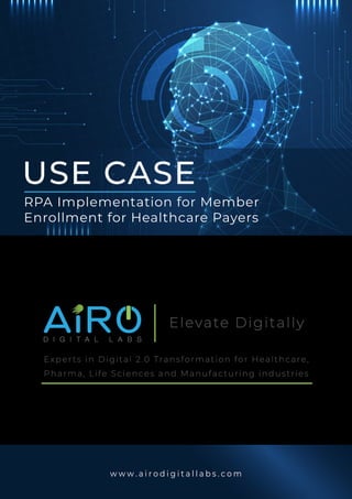 D I G I T A L L A B S
w w w . a i r o d i g i t a l l a b s . c o m
Elevate Digitally
Experts in Digital 2.0 Transformation for Healthcare,
Pharma, Life Sciences and Manufacturing industries
USE CASE
RPA Implementation for Member
Enrollment for Healthcare Payers
 