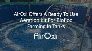 AirOxi Offers A Ready To Use
Aeration Kit For Biofloc
Farming In Tanks
 