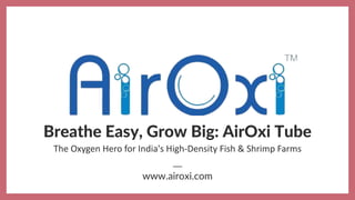 Breathe Easy, Grow Big: AirOxi Tube
www.airoxi.com
The Oxygen Hero for India's High-Density Fish & Shrimp Farms
 