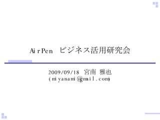 AirPen  ビジネス活用研究会 2009/09/18  宮南 雅也  (miyanami@gmail.com) 