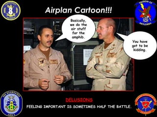 Airplan Cartoon!!! Basically, we do the air stuff for the amphib. DELUSIONS FEELING IMPORTANT IS SOMETIMES HALF THE BATTLE. You have got to be kidding. 