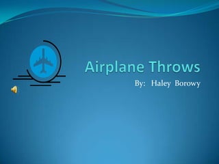  Airplane Throws By:   Haley  Borowy 