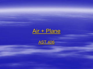Air + Plane
AST 406
 
