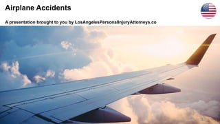 Airplane Accidents
A presentation brought to you by LosAngelesPersonalInjuryAttorneys.co
1
 