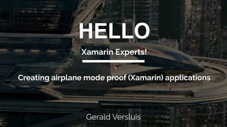 Creating airplane mode proof (Xamarin) applications
Gerald Versluis
HELLO
Xamarin Experts!
 