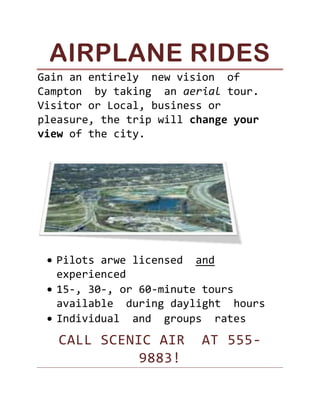 Airplane Rides<br />Gain an entirely  new vision  of  Campton  by taking  an aerial tour. Visitor or Local, business or pleasure, the trip will change your view of the city.<br />,[object Object]