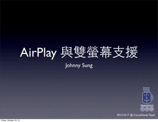 AirPlay 與雙螢幕⽀支援
Johnny Sung
2013.10.17 @ CocoaHeads Taipei
Friday, October 18, 13
 