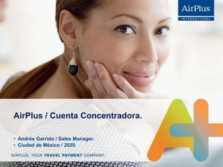 AirPlus / Cuenta Concentradora.
• Ciudad de México / 2020.
• Andrés Garrido / Sales Manager.
 