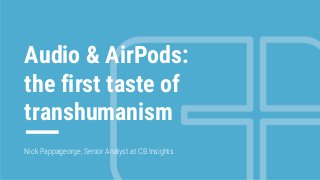 1
Audio & AirPods:
the first taste of
transhumanism
Nick Pappageorge, Senior Analyst at CB Insights
 