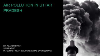 BY- ADARSH SINGH
2K19/ENE/07
M.TECH 1ST YEAR (ENVIRONMENTAL ENGINEERING)
AIR POLLUTION IN UTTAR
PRADESH
 