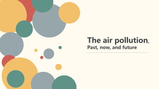 The air pollution,
Past, now, and future
 
