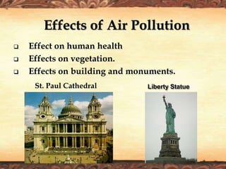  Effect on human health
 Effects on vegetation.
 Effects on building and monuments.
Effects of Air Pollution
St. Paul Cathedral
 