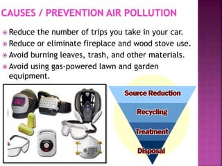  Reduce the number of trips you take in your car.
 Reduce or eliminate fireplace and wood stove use.
 Avoid burning leaves, trash, and other materials.
 Avoid using gas-powered lawn and garden
equipment.
 