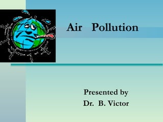 Air  Pollution Presented by Dr.  B. Victor 