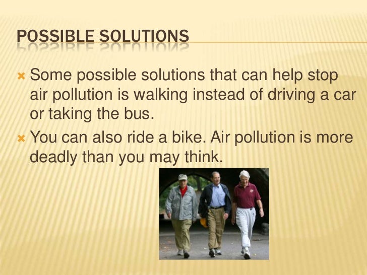 solution for air pollution Air pollution is a mixture of solid particles and gases in the air car emissions, chemicals from factories, dust, pollen and mold spores may be suspended as particles car emissions, chemicals from factories, dust, pollen. solution for air pollution Air pollution is a mixture of solid particles and gases in the air car emissions, chemicals from factories, dust, pollen and mold spores may be suspended as particles car emissions, chemicals from factories, dust, pollen.