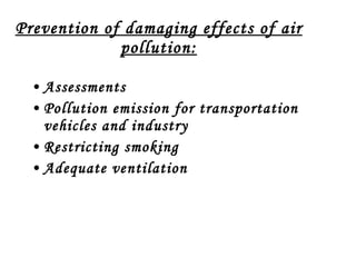 Prevention of damaging effects of air pollution: Assessments Pollution emission for transportation vehicles and industry Restricting smoking Adequate ventilation 