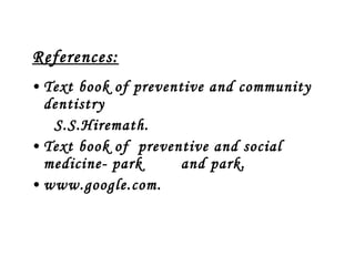 References: Text book of preventive and community dentistry  S.S.Hiremath. Text book of  preventive and social medicine- park  and park.  www.google.com.  