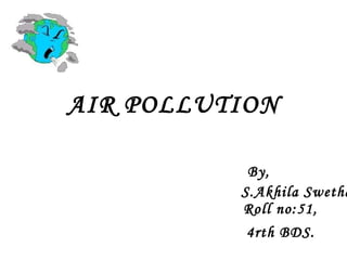 AIR POLLUTION Roll no:51, By, S.Akhila Swetha, 4rth BDS. 