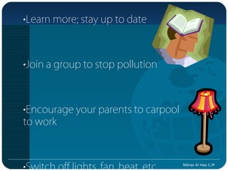 •Learn more; stay up to date



•Join a group to stop pollution



•Encourage your parents to carpool
to work



•Switch off lights, fan, heat, etc.   Nibras Al Haq C.M
 