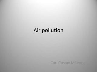 Air pollution




       Carl Custav Mäeorg
 