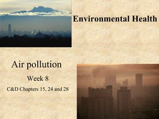 Environmental Health
Air pollution
Week 8
C&D Chapters 15, 24 and 28
 