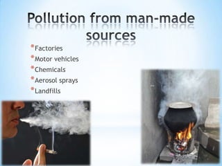 * Factories
* Motor vehicles
* Chemicals
* Aerosol sprays
* Landfills

 