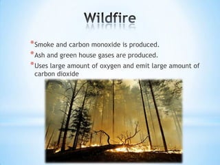 * Smoke and carbon monoxide is produced.
* Ash and green house gases are produced.
* Uses large amount of oxygen and emit large amount of
carbon dioxide

 