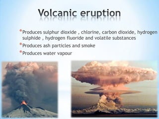 * Produces sulphur dioxide , chlorine, carbon dioxide, hydrogen
sulphide , hydrogen fluoride and volatile substances

* Produces ash particles and smoke
* Produces water vapour

 