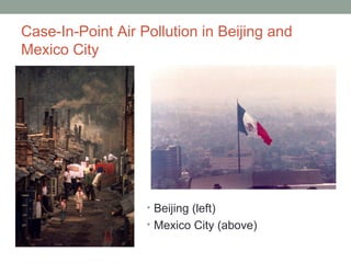 Case-In-Point Air Pollution in Beijing and
Mexico City
• Beijing (left)
• Mexico City (above)
 