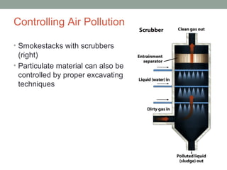 Controlling Air Pollution
• Smokestacks with scrubbers
(right)
• Particulate material can also be
controlled by proper excavating
techniques
 