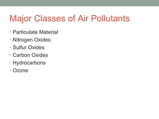 Major Classes of Air Pollutants
• Particulate Material
• Nitrogen Oxides
• Sulfur Oxides
• Carbon Oxides
• Hydrocarbons
• Ozone
 
