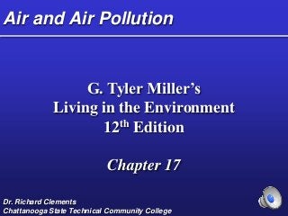 Air and Air Pollution
G. Tyler Miller’s
Living in the Environment
12th Edition
Chapter 17
Dr. Richard Clements
Chattanooga State Technical Community College
 