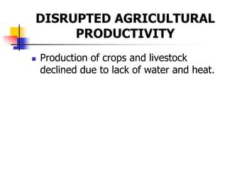 DISRUPTED AGRICULTURAL
PRODUCTIVITY
 Production of crops and livestock
declined due to lack of water and heat.
 