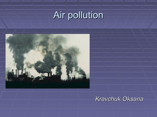 AAir pollutionir pollution
Kravchuk OksanaKravchuk Oksana
 