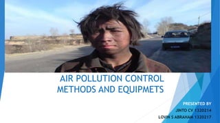 AIR POLLUTION CONTROL
METHODS AND EQUIPMETS
PRESENTED BY
JINTO CV 1320214
LOVIN S ABRAHAM 1320217
 