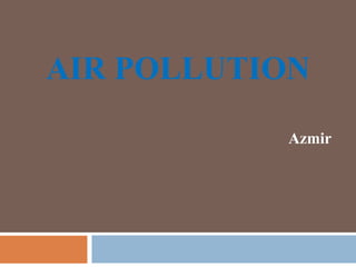 AIR POLLUTION
Azmir
 
