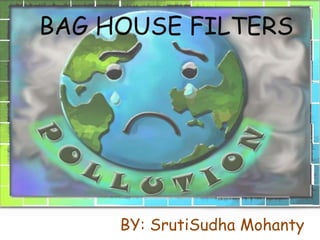BY: SrutiSudha Mohanty
BAG HOUSE FILTERS
 