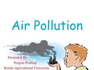Air Pollution
Presented By
Pragna Prathap
Kerala Agricultural University
 