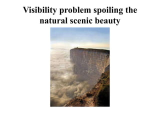 Visibility problem spoiling the
natural scenic beauty
 