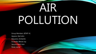AIR
POLLUTION
Group Members: (BTMT-4)
Agravio, Neil John
Baquiano, Kimberlie
Escamilla, Blessie Joy
Jamora, Keith Vain
Perez, Jenny
 