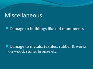 Miscellaneous
Damage to buildings like old monuments
Damage to metals, textiles, rubber & works
on wood, stone, bronze etc
 